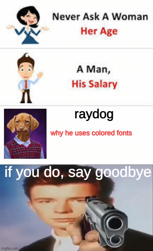 Never question him! | raydog; why he uses colored fonts; if you do, say goodbye | image tagged in never ask a woman her age,say goodbye | made w/ Imgflip meme maker