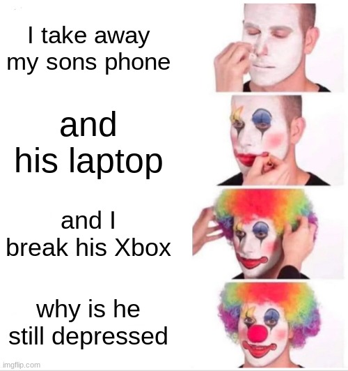 Clown Applying Makeup Meme | I take away my son's phone; and his laptop; and I break his Xbox; why is he still depressed | image tagged in memes,clown applying makeup | made w/ Imgflip meme maker