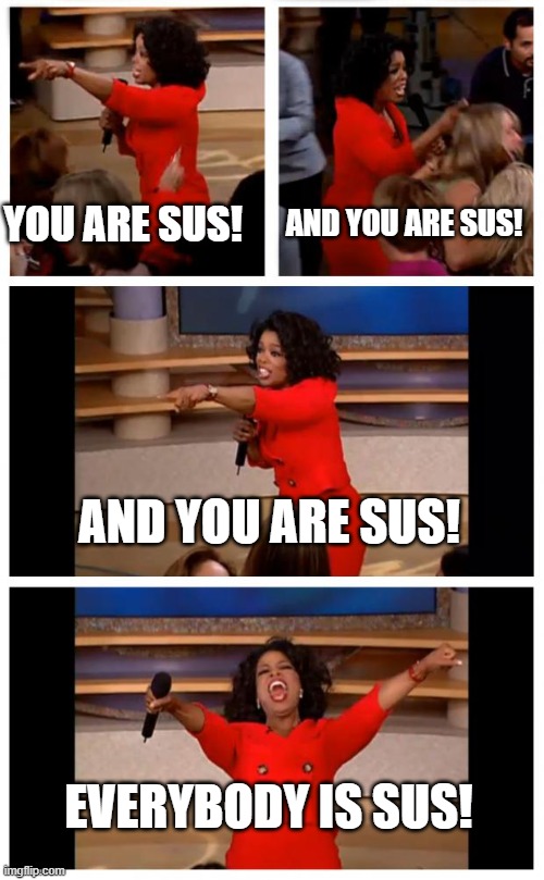 among us with random people be like | YOU ARE SUS! AND YOU ARE SUS! AND YOU ARE SUS! EVERYBODY IS SUS! | image tagged in memes,oprah you get a car everybody gets a car | made w/ Imgflip meme maker