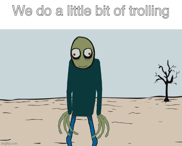 Salad fingers june/?/2021 | We do a little bit of trolling | image tagged in salad fingers | made w/ Imgflip meme maker