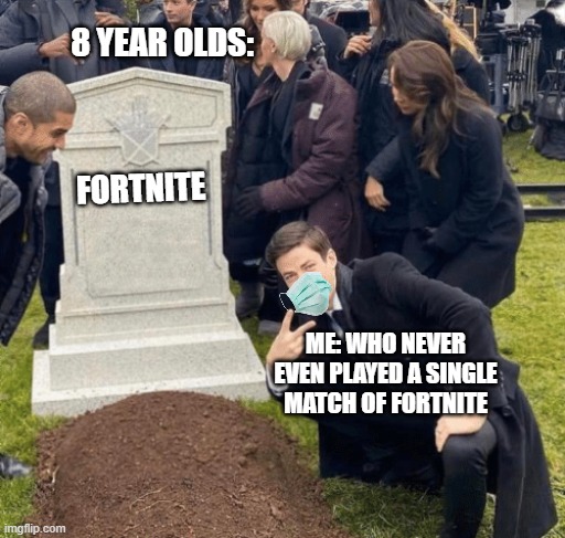 I was waiting for this moment | 8 YEAR OLDS:; FORTNITE; ME: WHO NEVER EVEN PLAYED A SINGLE MATCH OF FORTNITE | image tagged in grant gustin over grave | made w/ Imgflip meme maker