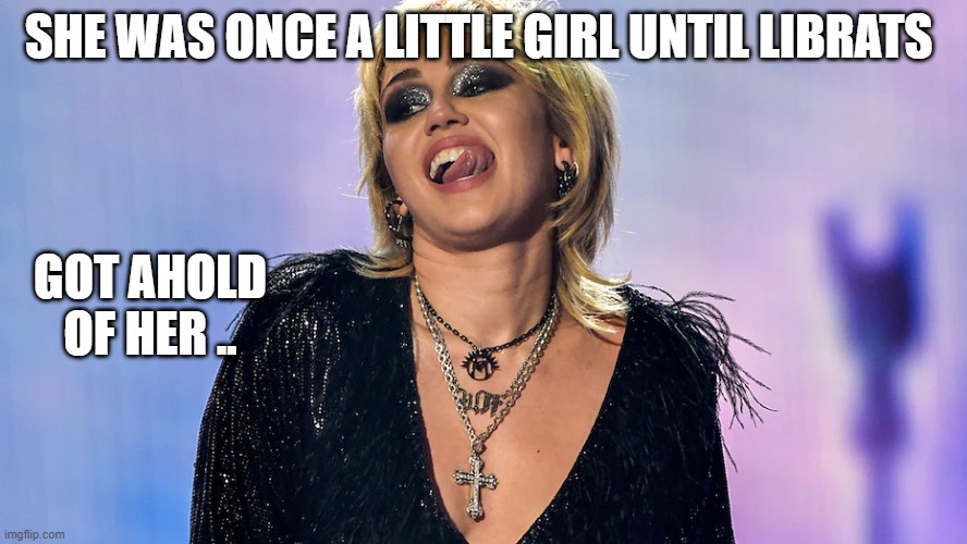 LIBratisum effects | SHE WAS ONCE A LITTLE GIRL UNTIL LIBRATS; GOT AHOLD OF HER .. | image tagged in miley cyrus tongue | made w/ Imgflip meme maker