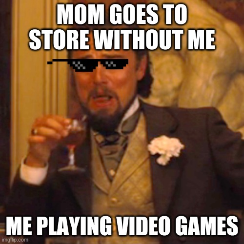 mom meme | MOM GOES TO STORE WITHOUT ME; ME PLAYING VIDEO GAMES | image tagged in memes,laughing leo | made w/ Imgflip meme maker