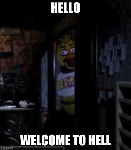 Chica Looking In Window FNAF | HELLO; WELCOME TO HELL | image tagged in chica looking in window fnaf | made w/ Imgflip meme maker