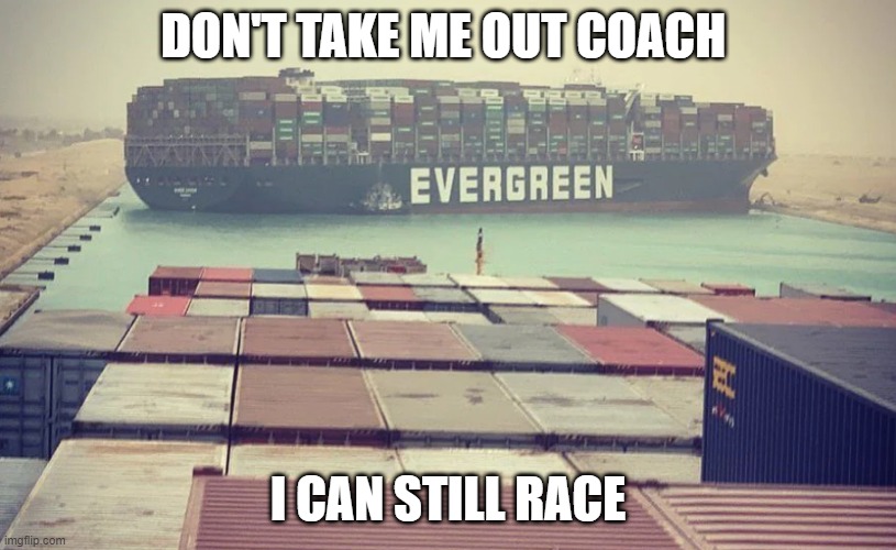 Evergreen boat in Suez Canal | DON'T TAKE ME OUT COACH; I CAN STILL RACE | image tagged in evergreen boat in suez canal,memes,funny,funny memes,dank memes,dank | made w/ Imgflip meme maker