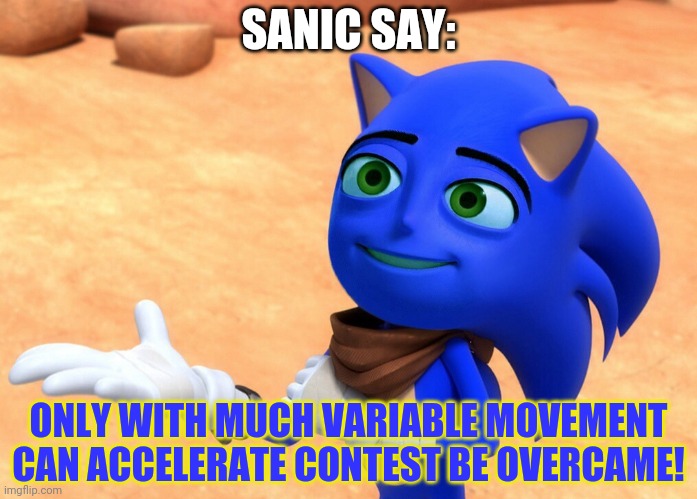 Sanic's pro tips! | SANIC SAY:; ONLY WITH MUCH VARIABLE MOVEMENT CAN ACCELERATE CONTEST BE OVERCAME! | image tagged in the sanic movie,sanic,worst,meme,ever | made w/ Imgflip meme maker