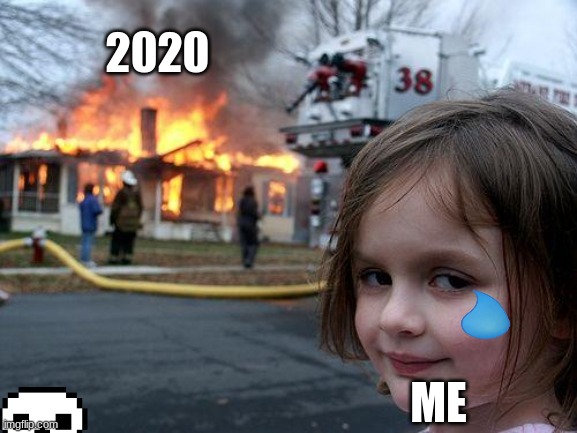 ha ha ha | 2020; ME | image tagged in memes,disaster girl | made w/ Imgflip meme maker
