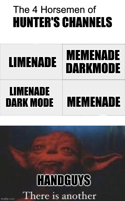 When will my memes make it in? | HUNTER'S CHANNELS; MEMENADE DARKMODE; LIMENADE; MEMENADE; LIMENADE DARK MODE; HANDGUYS | image tagged in four horsemen,yoda there is another,memenade,limenade,dark mode | made w/ Imgflip meme maker