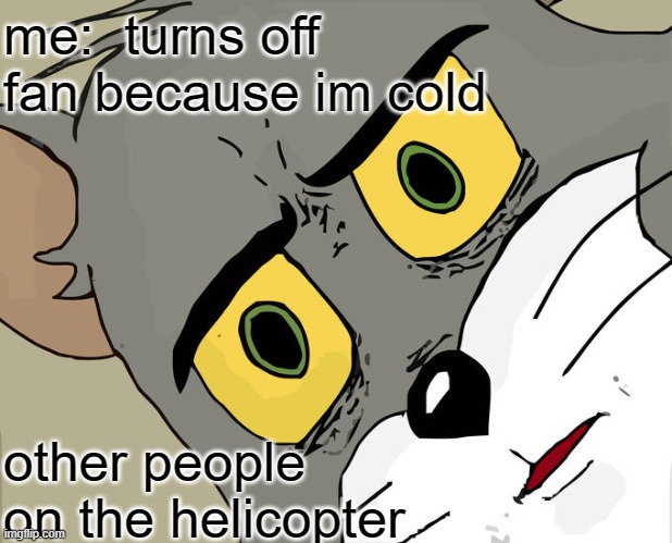 Unsettled Tom | me:  turns off fan because im cold; other people on the helicopter | image tagged in memes,unsettled tom | made w/ Imgflip meme maker