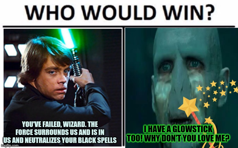 Star Wars/ harry potter crossover. | YOU'VE FAILED, WIZARD. THE FORCE SURROUNDS US AND IS IN US AND NEUTRALIZES YOUR BLACK SPELLS; I HAVE A GLOWSTICK TOO! WHY DON'T YOU LOVE ME? | image tagged in memes,who would win,star wars,harry potter,crossover | made w/ Imgflip meme maker