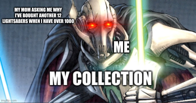 its true | MY MOM ASKING ME WHY I'VE BOUGHT ANOTHER 12 LIGHTSABERS WHEN I HAVE OVER 1000; ME | image tagged in my collection | made w/ Imgflip meme maker
