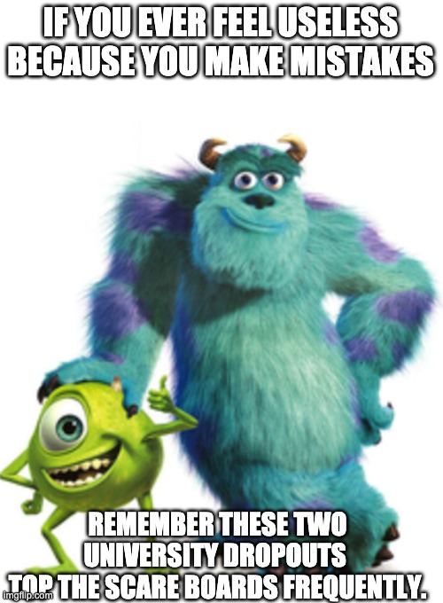 Failures don't stop us from success unless we let it | IF YOU EVER FEEL USELESS BECAUSE YOU MAKE MISTAKES; REMEMBER THESE TWO UNIVERSITY DROPOUTS 
TOP THE SCARE BOARDS FREQUENTLY. | image tagged in mike wazowski,monsters inc,motivational | made w/ Imgflip meme maker