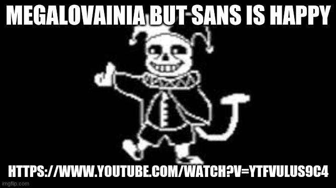 i'm making these cuz i have nothing better to do | MEGALOVAINIA BUT SANS IS HAPPY; HTTPS://WWW.YOUTUBE.COM/WATCH?V=YTFVULUS9C4 | image tagged in jeans | made w/ Imgflip meme maker