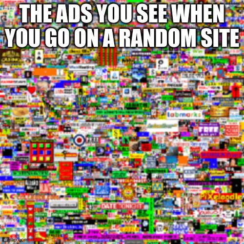 the amount of ads | THE ADS YOU SEE WHEN YOU GO ON A RANDOM SITE | image tagged in bombarded with ads | made w/ Imgflip meme maker