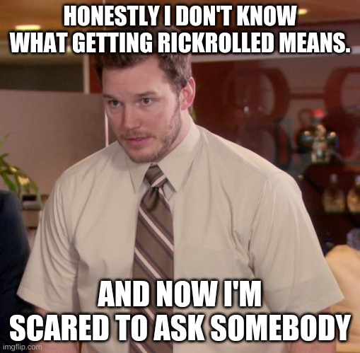 What does getting rickrolled mean? | HONESTLY I DON'T KNOW WHAT GETTING RICKROLLED MEANS. AND NOW I'M SCARED TO ASK SOMEBODY | image tagged in memes,afraid to ask andy | made w/ Imgflip meme maker