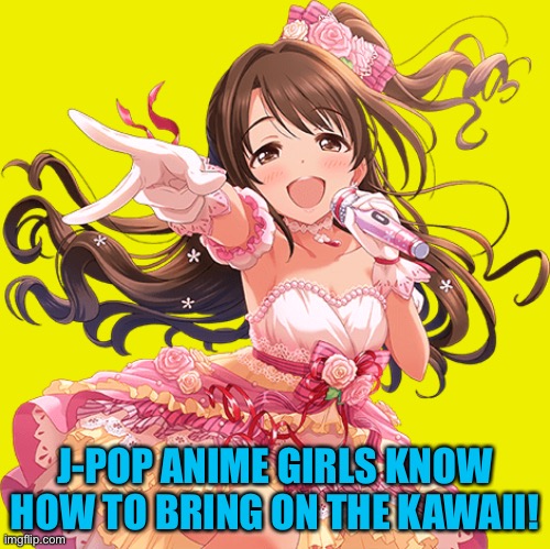 In an alternate reality she could be Airi Suzuki | J-POP ANIME GIRLS KNOW HOW TO BRING ON THE KAWAII! | image tagged in j-pop | made w/ Imgflip meme maker