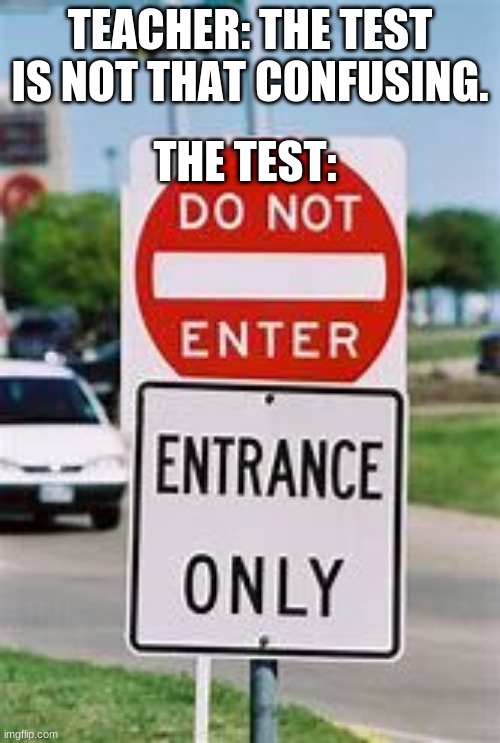 do not enter | THE TEST:; TEACHER: THE TEST IS NOT THAT CONFUSING. | image tagged in do not enter | made w/ Imgflip meme maker