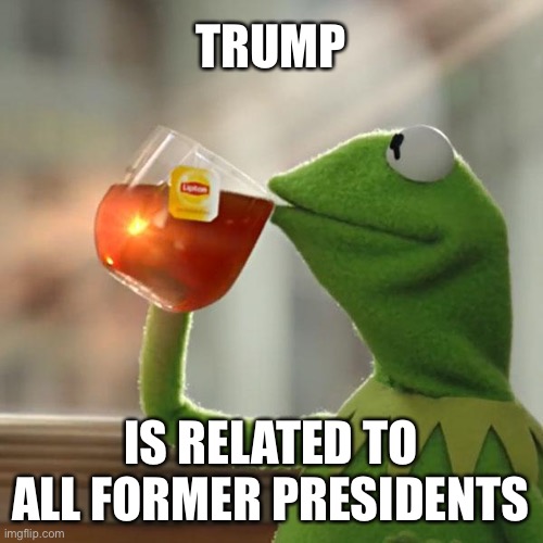 The Boys Club | TRUMP; IS RELATED TO ALL FORMER PRESIDENTS | image tagged in memes,but that's none of my business,kermit the frog,trump,potus,presidential alert | made w/ Imgflip meme maker