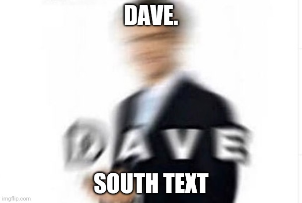 dave | DAVE. SOUTH TEXT | image tagged in dave | made w/ Imgflip meme maker
