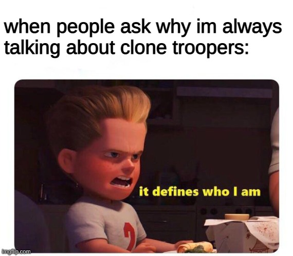 yee | when people ask why im always talking about clone troopers: | image tagged in it defines who i am | made w/ Imgflip meme maker