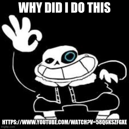 Saness | WHY DID I DO THIS; HTTPS://WWW.YOUTUBE.COM/WATCH?V=58Q6KSZFGXE | image tagged in saness | made w/ Imgflip meme maker