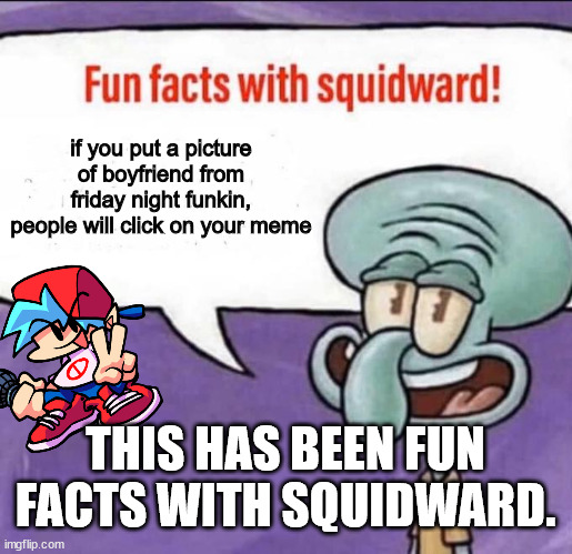 TRUE | if you put a picture of boyfriend from friday night funkin, people will click on your meme; THIS HAS BEEN FUN FACTS WITH SQUIDWARD. | image tagged in fun facts with squidward | made w/ Imgflip meme maker