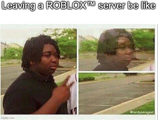 Black guy disappearing | Leaving a ROBLOX™ server be like | image tagged in black guy disappearing | made w/ Imgflip meme maker
