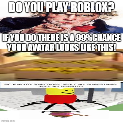 actually its a 99.99% chance | DO YOU PLAY ROBLOX? IF YOU DO THERE IS A 99%CHANCE YOUR AVATAR L00KS LIKE THIS! | image tagged in memes,blank transparent square | made w/ Imgflip meme maker