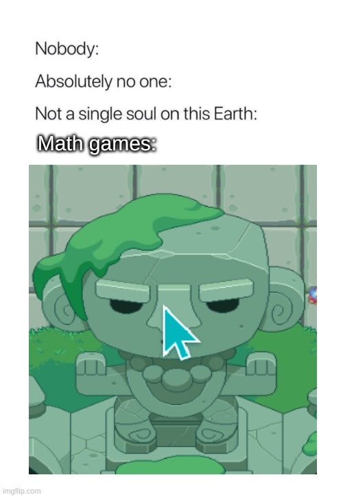 No one on the face of the earth | Math games: | image tagged in nobody absolutely no one | made w/ Imgflip meme maker