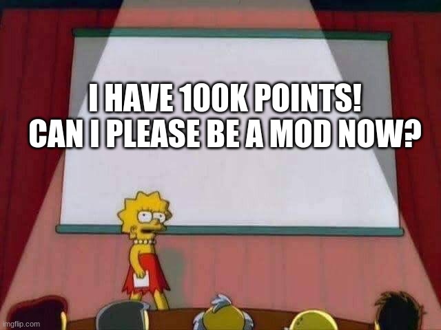 Yay | I HAVE 100K POINTS! CAN I PLEASE BE A MOD NOW? | image tagged in lisa simpson speech | made w/ Imgflip meme maker