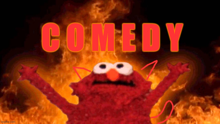 elmo fire | C O M E D Y | image tagged in elmo fire | made w/ Imgflip meme maker