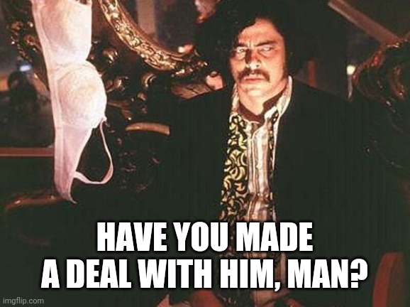 Suspicion |  HAVE YOU MADE A DEAL WITH HIM, MAN? | image tagged in doubt,suspicious | made w/ Imgflip meme maker