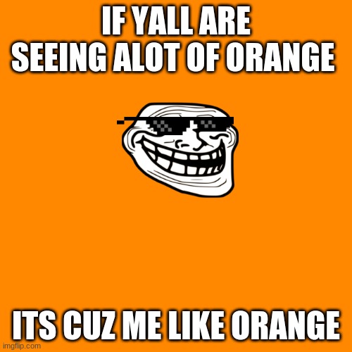 orange | IF YALL ARE SEEING ALOT OF ORANGE; ITS CUZ ME LIKE ORANGE | image tagged in memes,blank transparent square | made w/ Imgflip meme maker