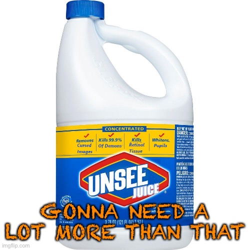 Unsee Juice | GONNA NEED A LOT MORE THAN THAT | image tagged in unsee juice | made w/ Imgflip meme maker