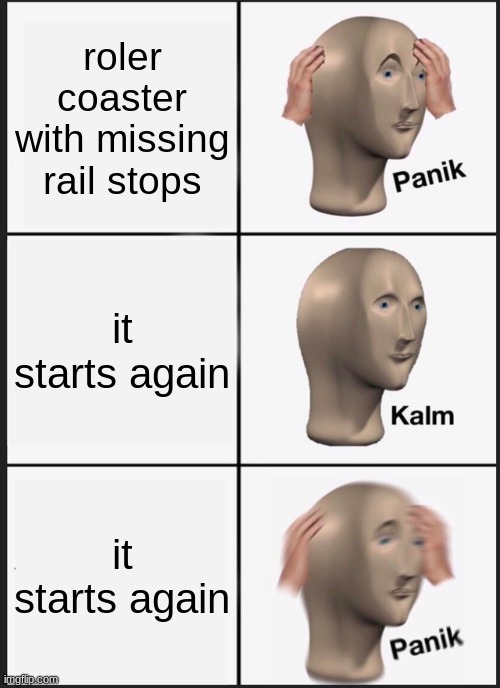 Panik Kalm Panik Meme | roler coaster with missing rail stops; it starts again; it starts again | image tagged in memes,panik kalm panik | made w/ Imgflip meme maker