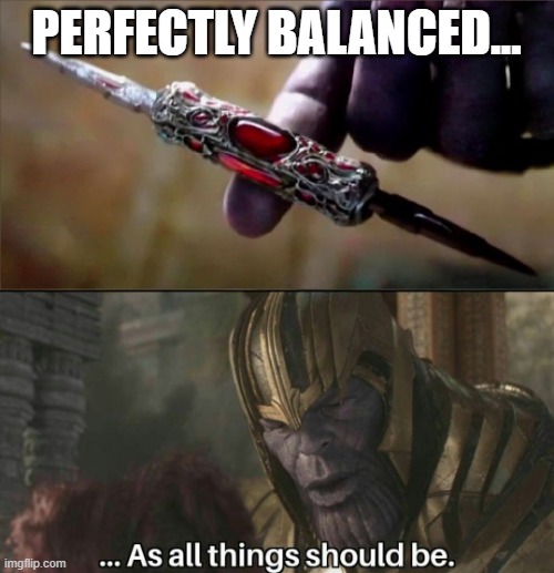 Thanos Perfectly Balanced Meme Template | PERFECTLY BALANCED... | image tagged in thanos perfectly balanced meme template | made w/ Imgflip meme maker
