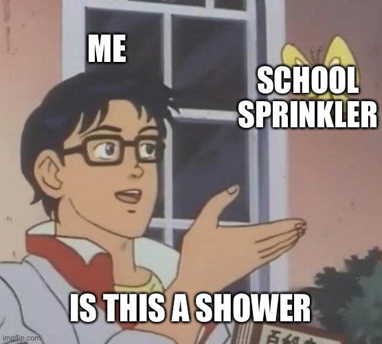 Is This A Pigeon Meme | ME SCHOOL SPRINKLER IS THIS A SHOWER | image tagged in memes,is this a pigeon | made w/ Imgflip meme maker