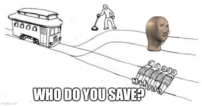Meme man, save meme man | WHO DO YOU SAVE? | image tagged in trolley problem | made w/ Imgflip meme maker