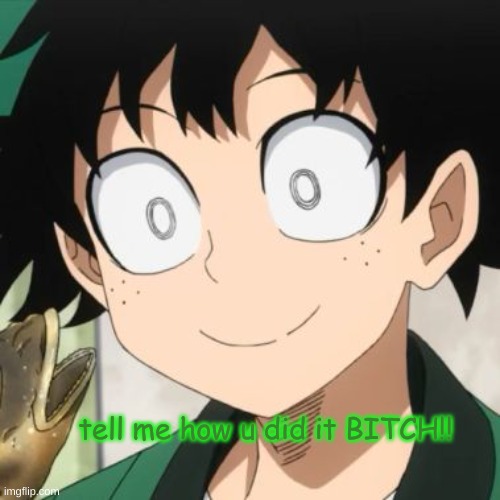 Triggered Deku | tell me how u did it BITCH!! | image tagged in triggered deku | made w/ Imgflip meme maker