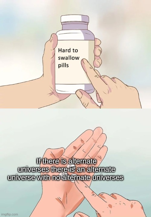 yumy pill | If there is alternate universes there is an alternate universe with no alternate universes | image tagged in memes,hard to swallow pills | made w/ Imgflip meme maker