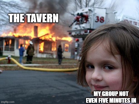 DM's concerns | THE TAVERN; MY GROUP NOT EVEN FIVE MINUTES IN | image tagged in memes,disaster girl,dnd | made w/ Imgflip meme maker