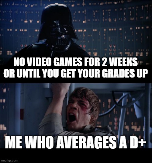 No video games suck | NO VIDEO GAMES FOR 2 WEEKS OR UNTIL YOU GET YOUR GRADES UP; ME WHO AVERAGES A D+ | image tagged in memes,star wars no | made w/ Imgflip meme maker