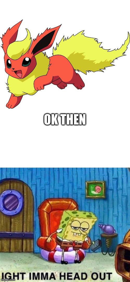 OK THEN | image tagged in flareon,memes,spongebob ight imma head out | made w/ Imgflip meme maker