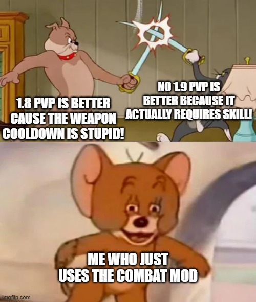 Tom and Spike fighting | NO 1.9 PVP IS BETTER BECAUSE IT ACTUALLY REQUIRES SKILL! 1.8 PVP IS BETTER CAUSE THE WEAPON COOLDOWN IS STUPID! ME WHO JUST USES THE COMBAT MOD | image tagged in tom and spike fighting | made w/ Imgflip meme maker