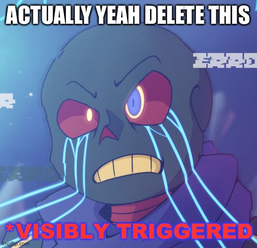 Error Sans Visibly Triggered | ACTUALLY YEAH DELETE THIS | image tagged in error sans visibly triggered | made w/ Imgflip meme maker