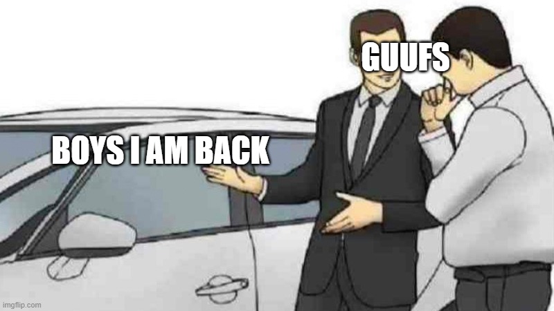 im back bois | GUUFS; BOYS I AM BACK | image tagged in memes,car salesman slaps roof of car | made w/ Imgflip meme maker