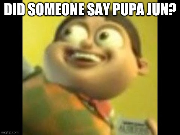 Autism | DID SOMEONE SAY PUPA JUN? | image tagged in autism | made w/ Imgflip meme maker