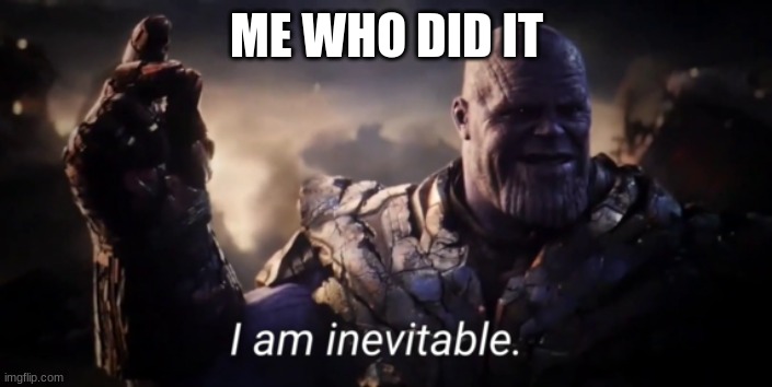 I am inevitable | ME WHO DID IT | image tagged in i am inevitable | made w/ Imgflip meme maker