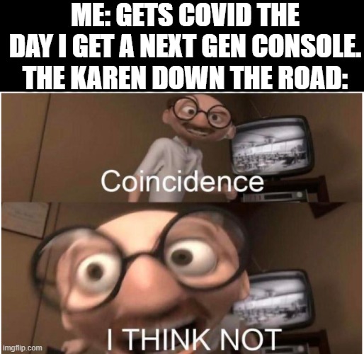 Coincidence, I THINK NOT | ME: GETS COVID THE DAY I GET A NEXT GEN CONSOLE.
THE KAREN DOWN THE ROAD: | image tagged in coincidence i think not | made w/ Imgflip meme maker