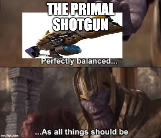 perfectly balenced | THE PRIMAL SHOTGUN | image tagged in perfectly balenced | made w/ Imgflip meme maker